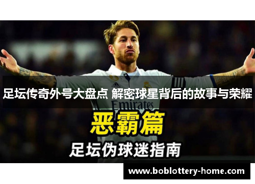 足坛传奇外号大盘点 解密球星背后的故事与荣耀