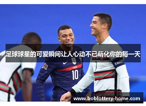 足球球星的可爱瞬间让人心动不已萌化你的每一天