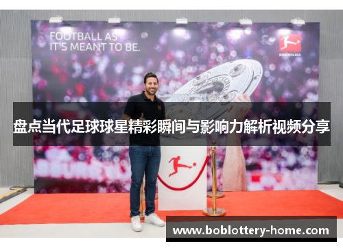 盘点当代足球球星精彩瞬间与影响力解析视频分享